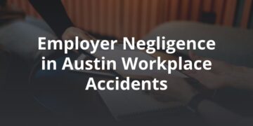 Employer Negligence in Austin Workplace Accidents